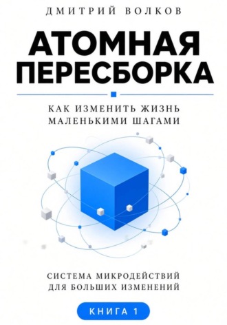 Дмитрий Волков. Атомная пересборка. Как изменить жизнь маленькими шагами
