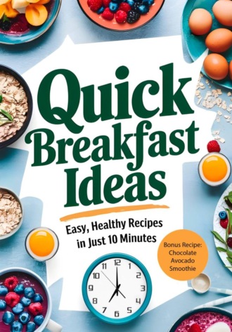 Boris Rifkin. Quick Breakfast Ideas: Easy, Healthy Recipes in Just 10 Minutes