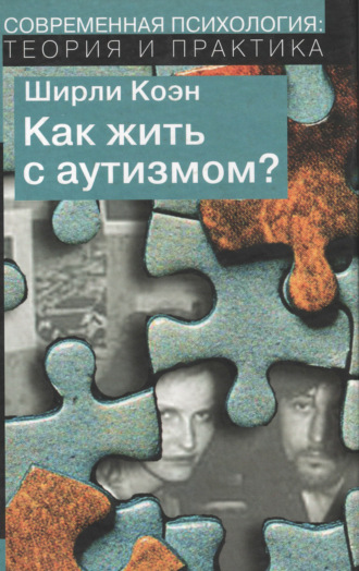Ширли Коэн. Как жить с аутизмом? Психолого-педагогические рекомендации по работе и взаимодействию с детьми, страдающими аутическими расстройствами