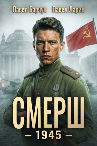СМЕРШ – 1945. Книга восьмая. Павел Барчук