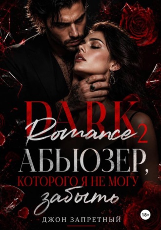 Dark Romance 2: Абьюзер, которого я не могу забыть. Джон Запретный