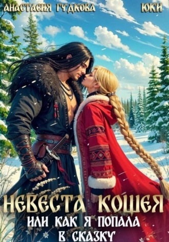Невеста Кощея, или как я попала в сказку. Анастасия Александровна Гудкова