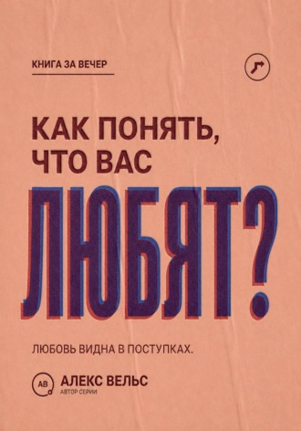 Алекс Вельс. Как понять, что вас любят? Поступки, привязанность и признаки безопасной взаимности