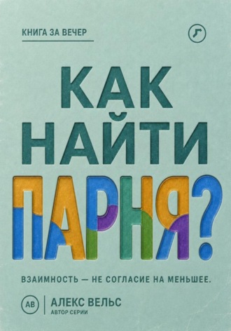 Алекс Вельс. Как найти парня? Где возникает взаимность и как не соглашаться на меньшее