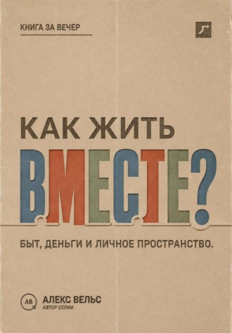 Алекс Вельс. Как жить вместе? Быт, деньги, пространство и разговоры до первой большой ссоры