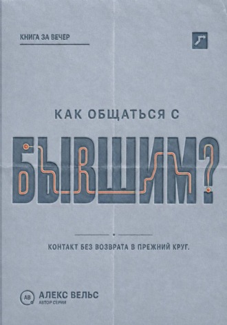 Алекс Вельс. Как общаться с бывшим? Правила контакта, которые защищают и не возвращают в прежний круг
