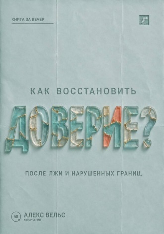 Алекс Вельс. Как восстановить доверие? Что делать после лжи, нарушения границ или тяжёлой ошибки