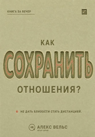 Алекс Вельс. Как сохранить отношения? Решения, которые не дают близости превратиться в дистанцию