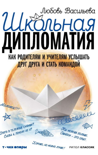 Школьная дипломатия. Как родителям и учителям услышать друг друга и стать командой. Любовь Васильева