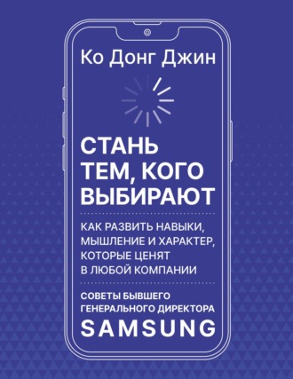 Ко Донг Джин. Стань тем, кого выбирают. Как развить навыки, мышление и характер, которые ценят в любой компании. Советы бывшего генерального директора Samsung