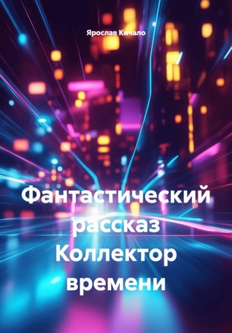 Коллектор времени. Фантастический рассказ. Ярослав Кичало