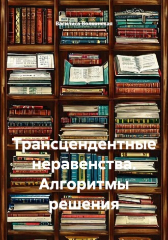 Василиса Волконская. Трансцендентные неравенства. Алгоритмы решения