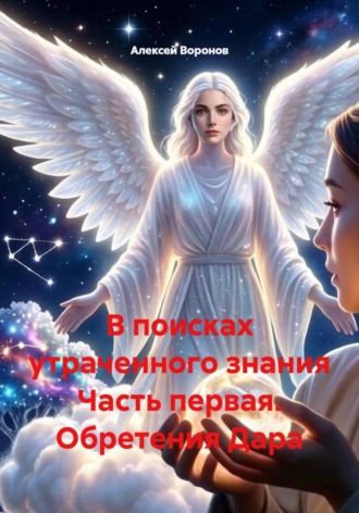 Алексей Воронов. В поисках утраченного знания Часть первая. Обретения Дара
