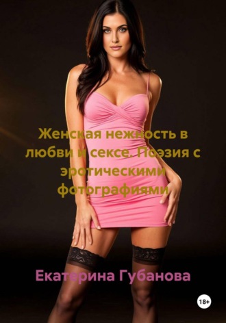 Екатерина Губанова. Женская нежность в любви и сексе. Поэзия с эротическими фотографиями