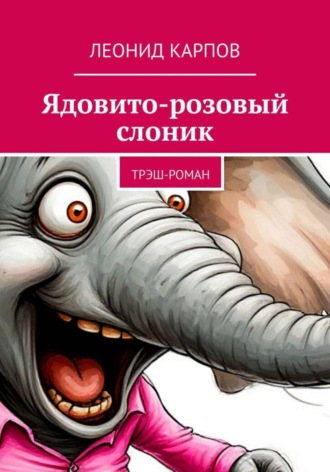 Ядовито-розовый слоник: Трэш-роман. Леонид Карпов