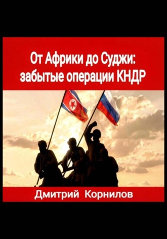 Дмитрий Корнилов. От Африки до Суджи: забытые операции КНДР