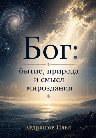 Илья Кудряшов. Бог: бытие, природа и смысл мироздания