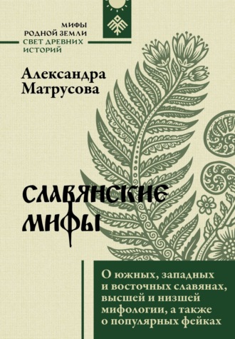 Александра Матрусова. Славянские мифы. О южных, западных и восточных славянах, высшей и низшей мифологии, а также о популярных фейках