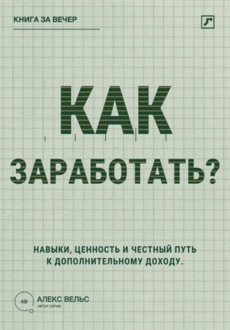 Алекс Вельс. Как заработать? Навыки, ценность и честный путь к дополнительному доходу