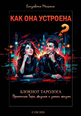 Елизавета Мельник. КАК ОНА УСТРОЕНА? БЛОКНОТ ТАРОЛОГА Практика ТАРО, физика и знаки жизни