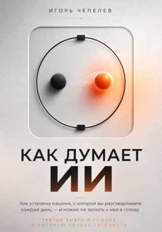 Как думает ИИ. Что происходит внутри ChatGPT и других нейросетей — простое объяснение без формул. Игорь Чепелев