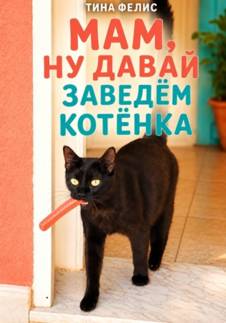 Тина Фелис. Мам, ну давай заведем котенка