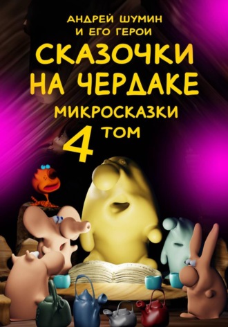 «Сказочки на чердаке» микросказки 4 том. Андрей Шумин