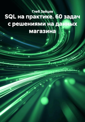 Глеб Зайцев. SQL на практике. 60 задач с решениями на данных магазина