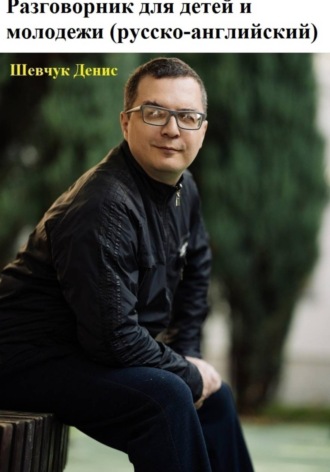 Денис Александрович Шевчук. Разговорник для детей и молодежи (русско-английский)