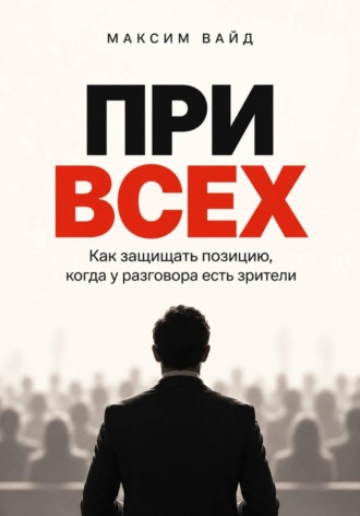 При всех. Как защищать позицию, когда у разговора есть зрители. Максим Вайд
