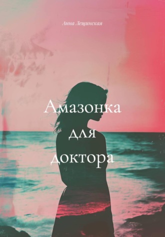 Амазонка для доктора. Анна Лещинская