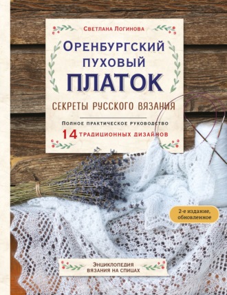 Светлана Логинова. Оренбургский пуховый платок. Секреты русского вязания. Полное практическое руководство. 2-е издание, обновленное