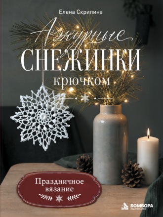 Елена Скрипина. Ажурные снежинки крючком. Праздничное вязание