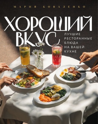 Мария Коваленко. Хороший вкус. Лучшие ресторанные блюда на вашей кухне