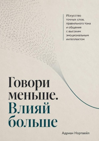 Адриан Нортвейл. Говори меньше. Влияй больше. Искусство точных слов, правильного тона и общения с высоким эмоциональным интеллектом