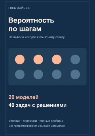 Вероятность по шагам. 20 моделей и 40 задач с решениями. Глеб Зайцев