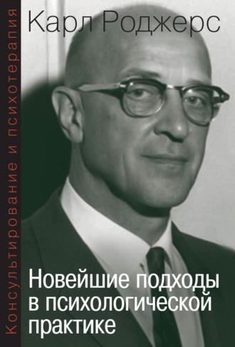 Карл Р. Роджерс. Консультирование и психотерапия. Новейшие подходы в психологической практике