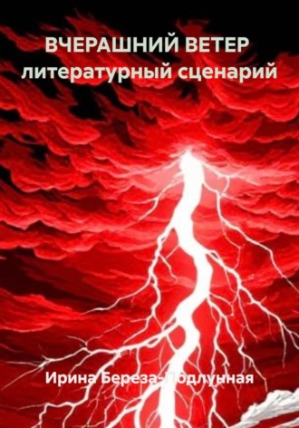 Ирина Береза-Подлунная. ВЧЕРАШНИЙ ВЕТЕР  литературный сценарий