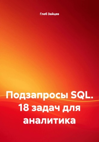 Подзапросы SQL. 18 задач для аналитика. Глеб Зайцев