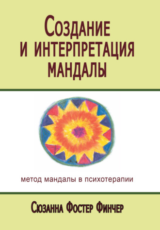 Создание и интерпретация мандалы. Метод мандалы в психотерапии. Сюзанна Фостер Финчер
