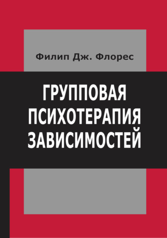 Групповая психотерапия зависимостей. Филип Дж. Флорес