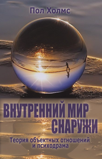 Внутренний мир снаружи. Теория объектных отношений и психодрама. Пол Холмс
