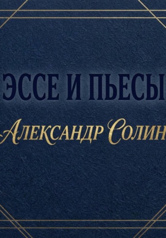 Александр Солин. Эссе и пьесы