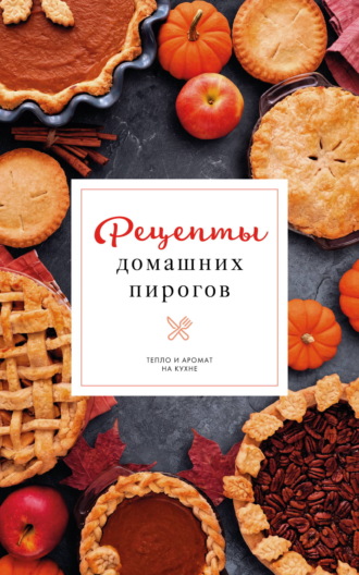 Рецепты домашних пирогов. Тепло и аромат на кухне. Наталия Аксенова