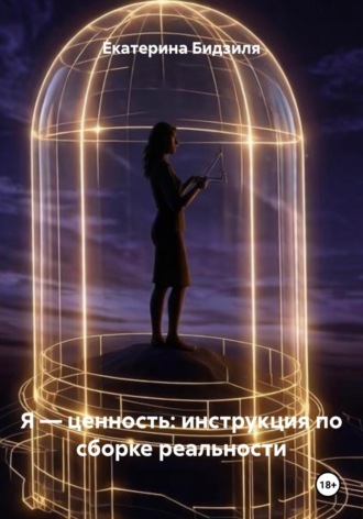 Екатерина Бидзиля. Я — ценность: инструкция по сборке реальности