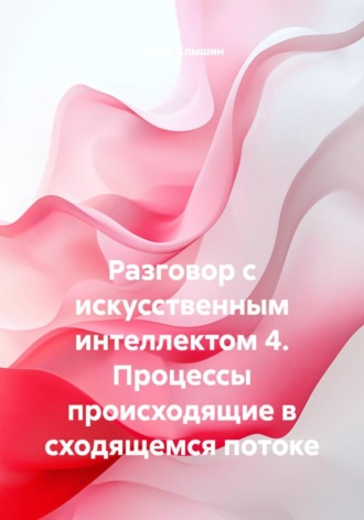 Юрий Васильевич Клышин. Разговор с искусственным интеллектом 4. Процессы происходящие в сходящемся потоке