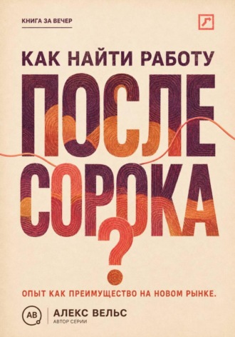 Алекс Вельс. Как найти работу после сорока? Опыт как преимущество: новая упаковка, рынок и уверенное интервью