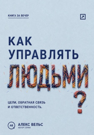 Алекс Вельс. Как управлять людьми? Цели, обратная связь и ответственность без микроменеджмента