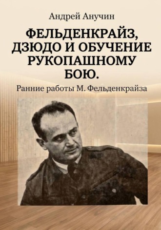 Андрей Августович Анучин. Фельденкрайз, дзюдо и обучение рукопашному бою. Ранние работы М. Фельденкрайза
