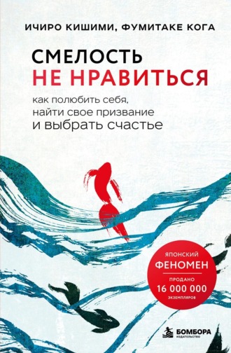 Ичиро Кишими. Смелость не нравиться. Как полюбить себя, найти свое призвание и выбрать счастье